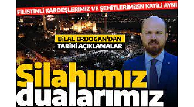 Silahımız dualarımız! Bilal Erdoğan'dan tarihi açıklamalar: Filistinliler ve şehitlerimizin katilleri aynı 