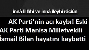 AK Parti'nin acı kaybı! Eski AK Parti Manisa Milletvekili İsmail Bilen hayatını kaybetti  